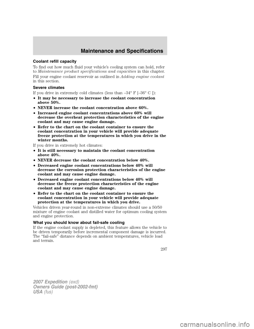 FORD EXPEDITION 2007 3.G Owners Manual Coolant refill capacity
To find out how much fluid your vehicle’s cooling system can hold, refer
toMaintenance product specifications and capacitiesin this chapter.
Fill your engine coolant reservoi
