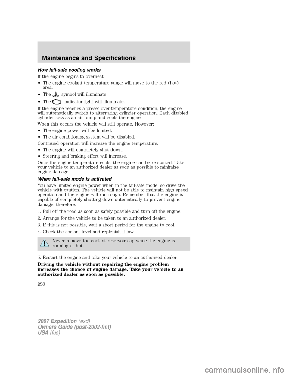 FORD EXPEDITION 2007 3.G Owners Manual How fail-safe cooling works
If the engine begins to overheat:
•The engine coolant temperature gauge will move to the red (hot)
area.
•The
symbol will illuminate.
•The
indicator light will illumi