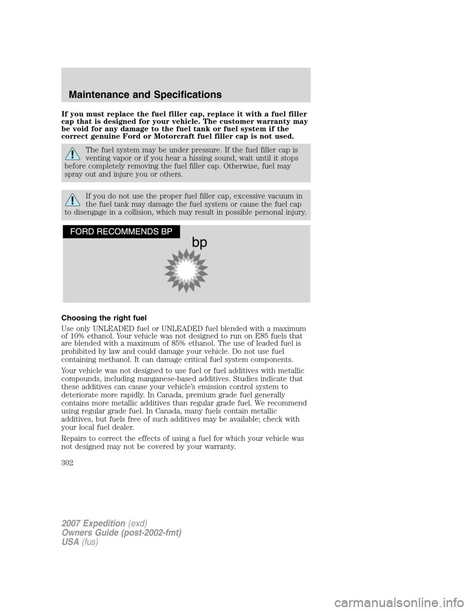 FORD EXPEDITION 2007 3.G Owners Manual If you must replace the fuel filler cap, replace it with a fuel filler
cap that is designed for your vehicle. The customer warranty may
be void for any damage to the fuel tank or fuel system if the
co