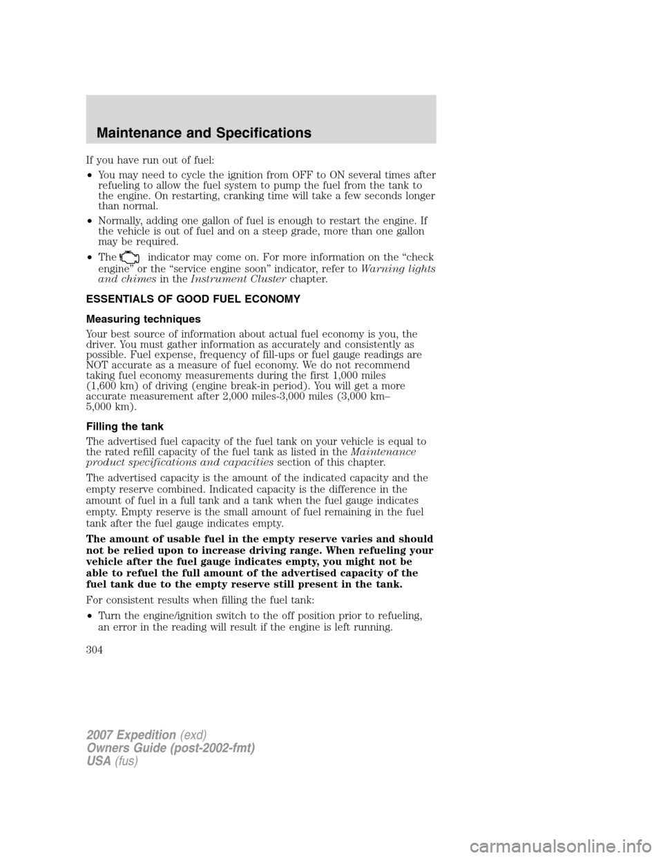 FORD EXPEDITION 2007 3.G Owners Manual If you have run out of fuel:
•You may need to cycle the ignition from OFF to ON several times after
refueling to allow the fuel system to pump the fuel from the tank to
the engine. On restarting, cr