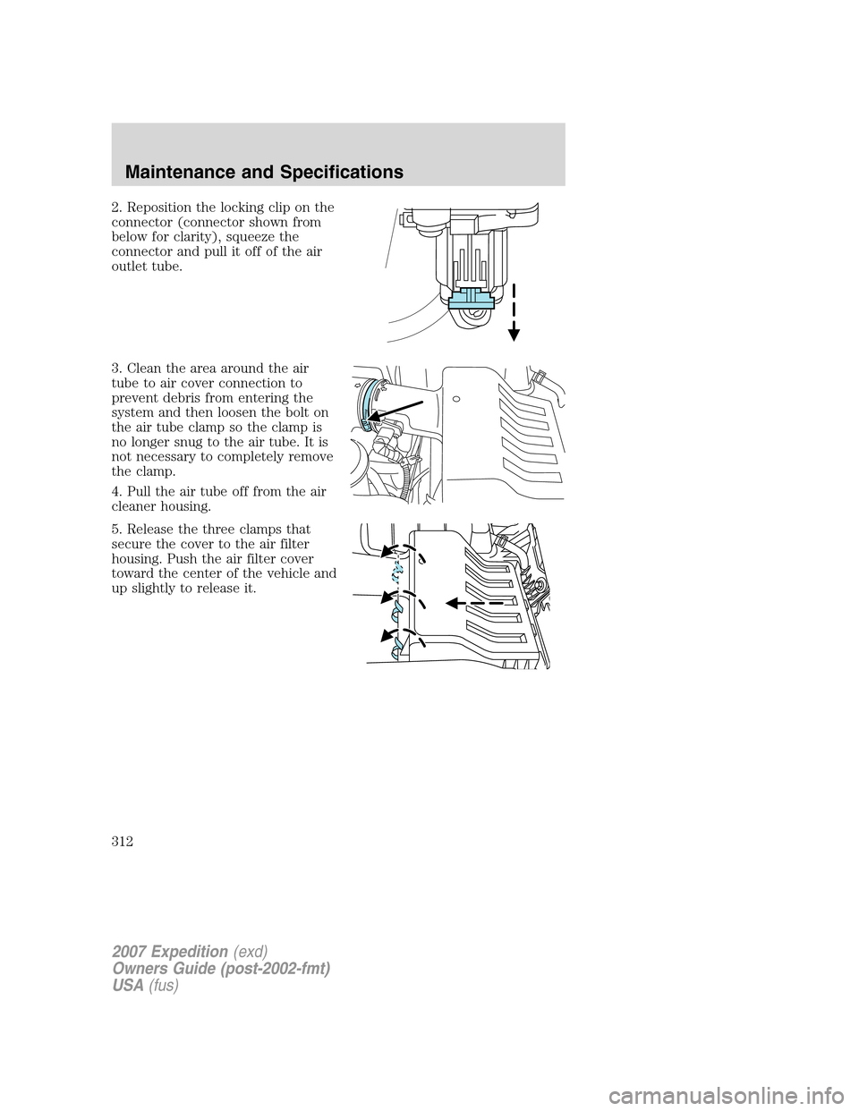 FORD EXPEDITION 2007 3.G Owners Manual 2. Reposition the locking clip on the
connector (connector shown from
below for clarity), squeeze the
connector and pull it off of the air
outlet tube.
3. Clean the area around the air
tube to air cov
