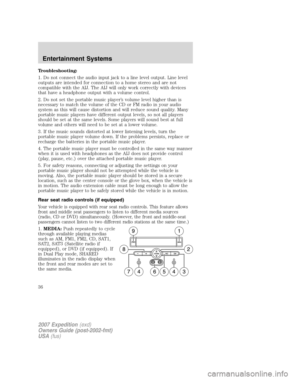 FORD EXPEDITION 2007 3.G Owners Manual Troubleshooting:
1. Do not connect the audio input jack to a line level output. Line level
outputs are intended for connection to a home stereo and are not
compatible with the AIJ. The AIJ will only w