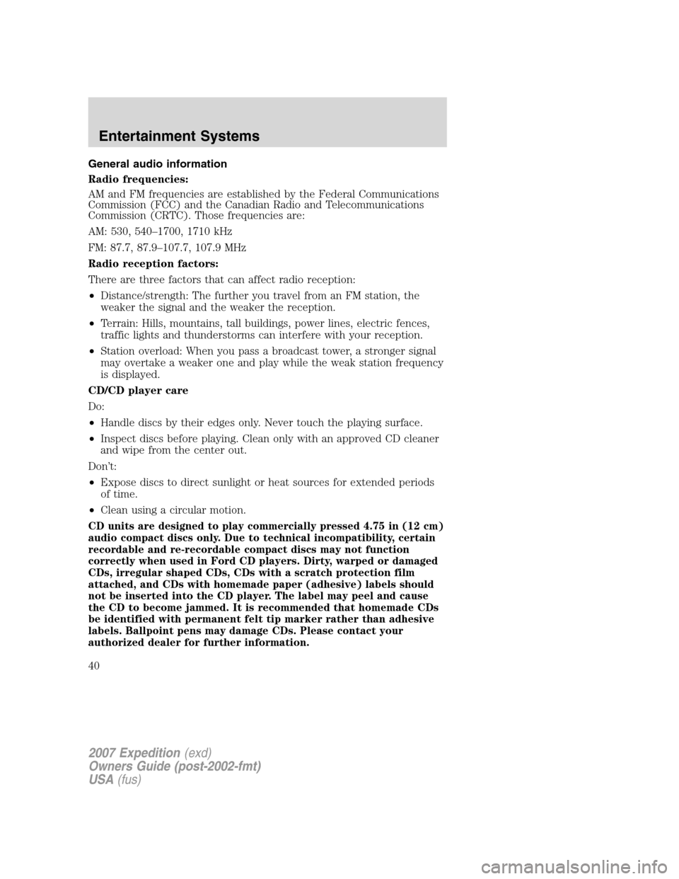 FORD EXPEDITION 2007 3.G Owners Manual General audio information
Radio frequencies:
AM and FM frequencies are established by the Federal Communications
Commission (FCC) and the Canadian Radio and Telecommunications
Commission (CRTC). Those