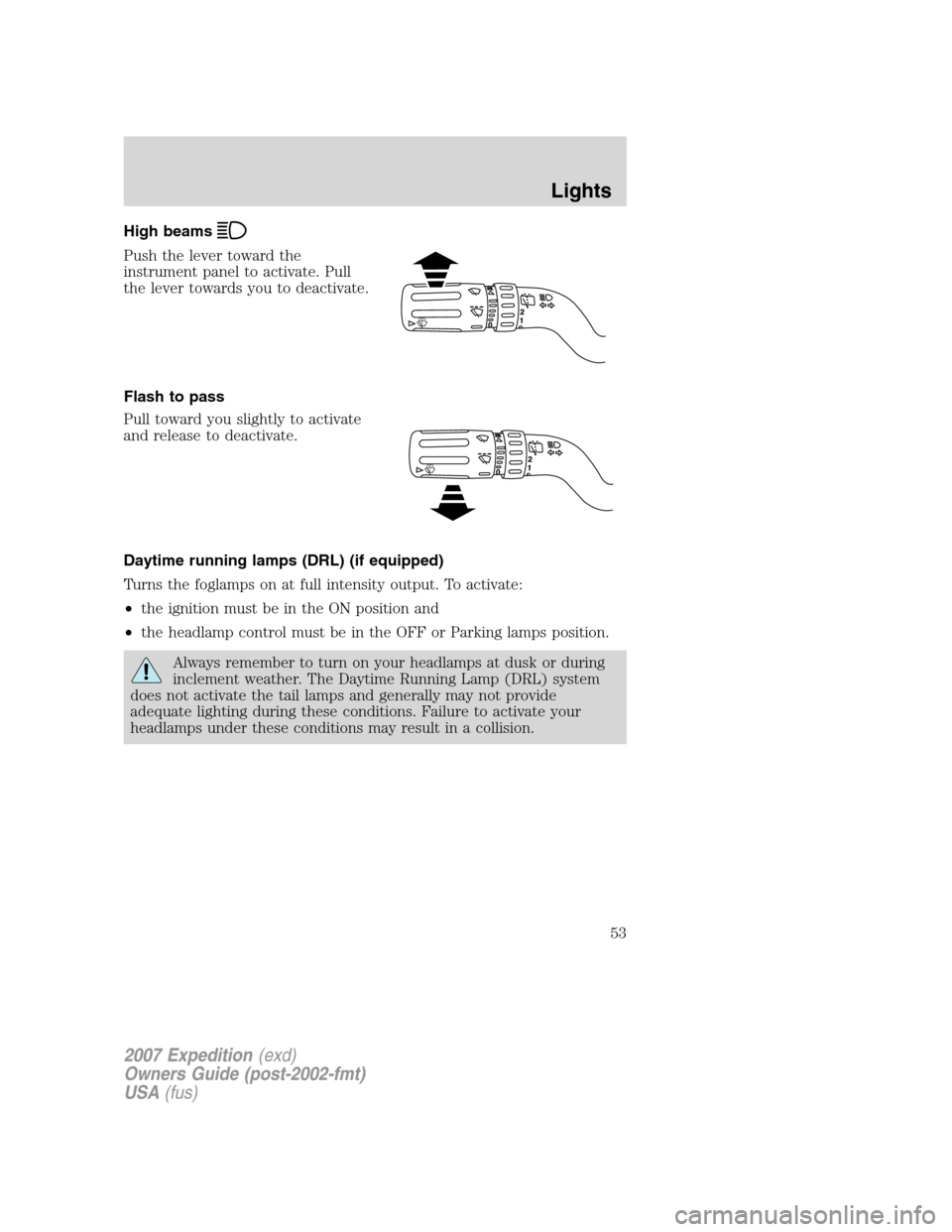FORD EXPEDITION 2007 3.G Owners Manual High beams
Push the lever toward the
instrument panel to activate. Pull
the lever towards you to deactivate.
Flash to pass
Pull toward you slightly to activate
and release to deactivate.
Daytime runni