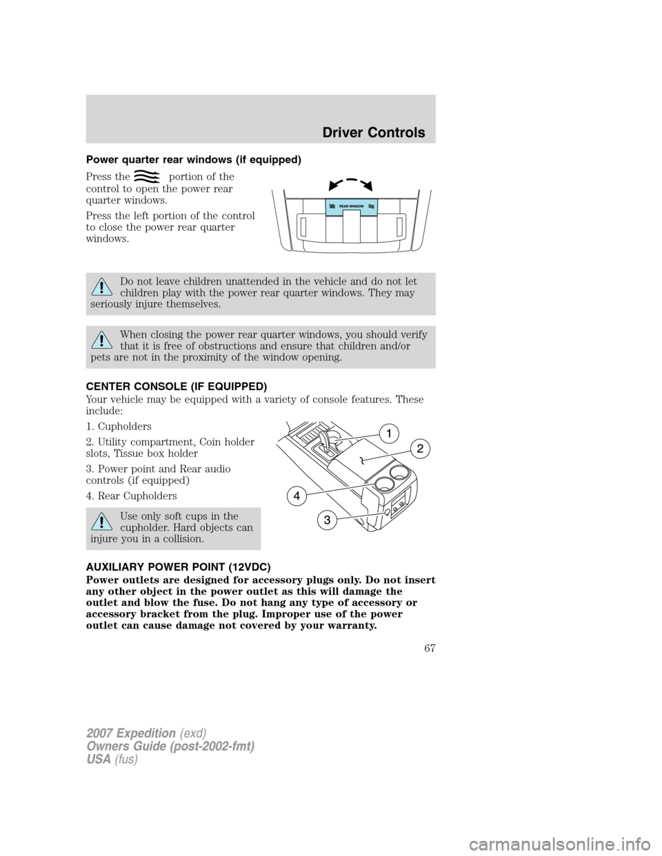 FORD EXPEDITION 2007 3.G Owners Manual Power quarter rear windows (if equipped)
Press the
portion of the
control to open the power rear
quarter windows.
Press the left portion of the control
to close the power rear quarter
windows.
Do not 