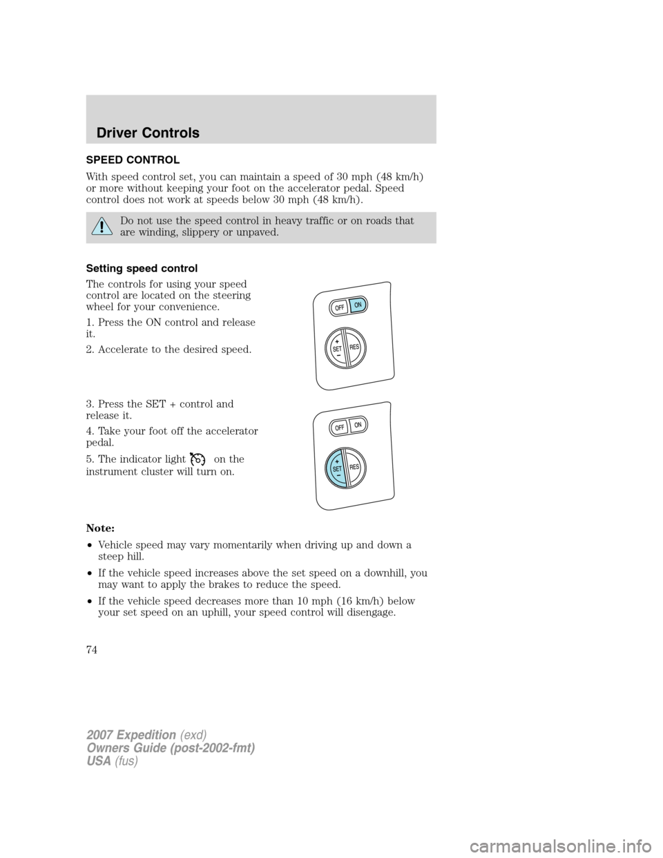 FORD EXPEDITION 2007 3.G Owners Manual SPEED CONTROL
With speed control set, you can maintain a speed of 30 mph (48 km/h)
or more without keeping your foot on the accelerator pedal. Speed
control does not work at speeds below 30 mph (48 km