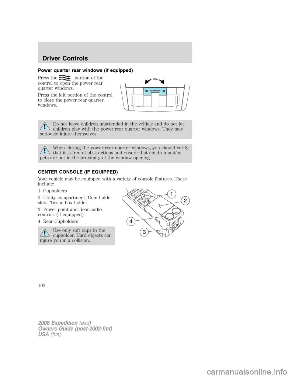 FORD EXPEDITION 2008 3.G Owners Manual Power quarter rear windows (if equipped)
Press the
portion of the
control to open the power rear
quarter windows.
Press the left portion of the control
to close the power rear quarter
windows.
Do not 