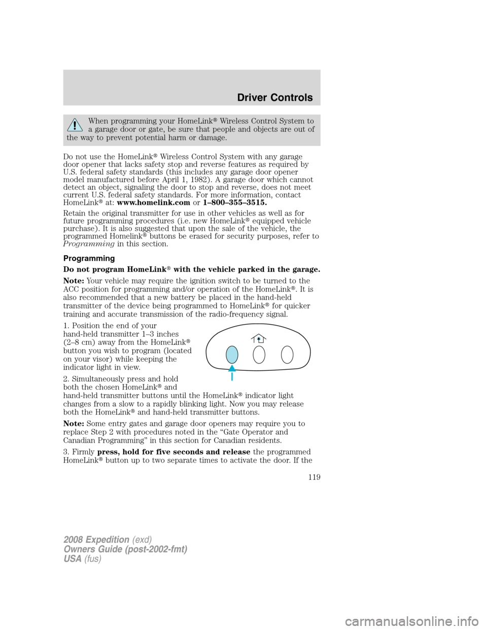 FORD EXPEDITION 2008 3.G Owners Manual When programming your HomeLinkWireless Control System to
a garage door or gate, be sure that people and objects are out of
the way to prevent potential harm or damage.
Do not use the HomeLinkWireles FORD EXPEDITION 2008 3.G Owners Manual When programming your HomeLinkWireless Control System to
a garage door or gate, be sure that people and objects are out of
the way to prevent potential harm or damage.
Do not use the HomeLinkWireles