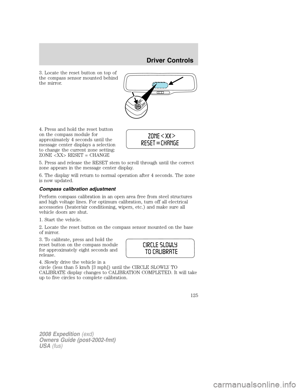 FORD EXPEDITION 2008 3.G Owners Manual 3. Locate the reset button on top of
the compass sensor mounted behind
the mirror.
4. Press and hold the reset button
on the compass module for
approximately 4 seconds until the
message center display FORD EXPEDITION 2008 3.G Owners Manual 3. Locate the reset button on top of
the compass sensor mounted behind
the mirror.
4. Press and hold the reset button
on the compass module for
approximately 4 seconds until the
message center display