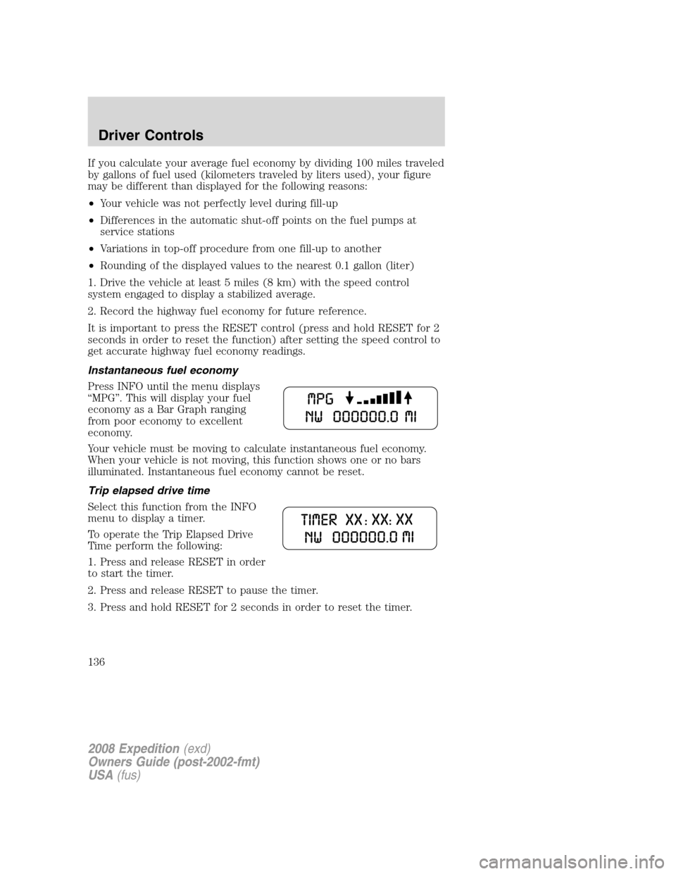 FORD EXPEDITION 2008 3.G Owners Manual If you calculate your average fuel economy by dividing 100 miles traveled
by gallons of fuel used (kilometers traveled by liters used), your figure
may be different than displayed for the following re FORD EXPEDITION 2008 3.G Owners Manual If you calculate your average fuel economy by dividing 100 miles traveled
by gallons of fuel used (kilometers traveled by liters used), your figure
may be different than displayed for the following re