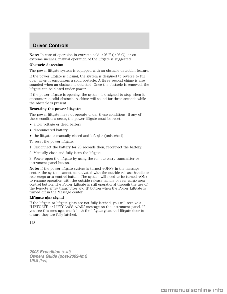 FORD EXPEDITION 2008 3.G Owners Manual Note:In case of operation in extreme cold -40° F (-40° C), or on
extreme inclines, manual operation of the liftgate is suggested.
Obstacle detection
The power liftgate system is equipped with an obs FORD EXPEDITION 2008 3.G Owners Manual Note:In case of operation in extreme cold -40° F (-40° C), or on
extreme inclines, manual operation of the liftgate is suggested.
Obstacle detection
The power liftgate system is equipped with an obs