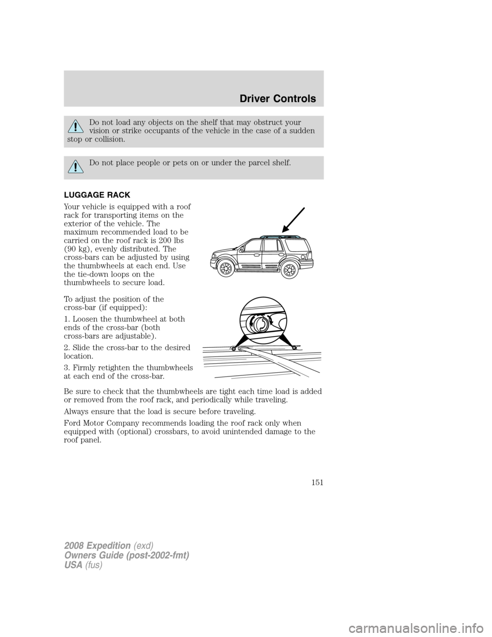 FORD EXPEDITION 2008 3.G Owners Manual Do not load any objects on the shelf that may obstruct your
vision or strike occupants of the vehicle in the case of a sudden
stop or collision.
Do not place people or pets on or under the parcel shel FORD EXPEDITION 2008 3.G Owners Manual Do not load any objects on the shelf that may obstruct your
vision or strike occupants of the vehicle in the case of a sudden
stop or collision.
Do not place people or pets on or under the parcel shel