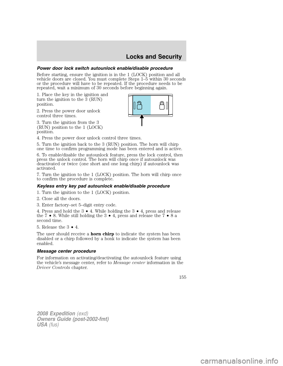 FORD EXPEDITION 2008 3.G Owners Manual Power door lock switch autounlock enable/disable procedure
Before starting, ensure the ignition is in the 1 (LOCK) position and all
vehicle doors are closed. You must complete Steps 1–5 within 30 se FORD EXPEDITION 2008 3.G Owners Manual Power door lock switch autounlock enable/disable procedure
Before starting, ensure the ignition is in the 1 (LOCK) position and all
vehicle doors are closed. You must complete Steps 1–5 within 30 se