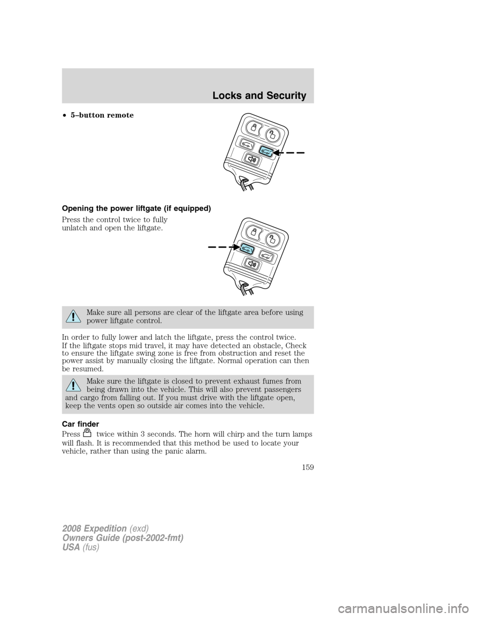 FORD EXPEDITION 2008 3.G Owners Manual •5–button remote
Opening the power liftgate (if equipped)
Press the control twice to fully
unlatch and open the liftgate.
Make sure all persons are clear of the liftgate area before using
power li FORD EXPEDITION 2008 3.G Owners Manual •5–button remote
Opening the power liftgate (if equipped)
Press the control twice to fully
unlatch and open the liftgate.
Make sure all persons are clear of the liftgate area before using
power li