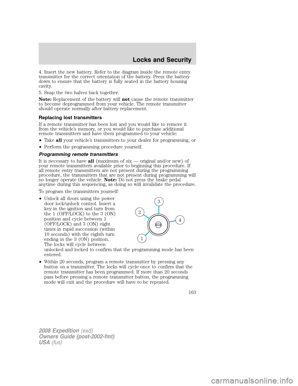 FORD EXPEDITION 2008 3.G Owners Manual 4. Insert the new battery. Refer to the diagram inside the remote entry
transmitter for the correct orientation of the battery. Press the battery
down to ensure that the battery is fully seated in the FORD EXPEDITION 2008 3.G Owners Manual 4. Insert the new battery. Refer to the diagram inside the remote entry
transmitter for the correct orientation of the battery. Press the battery
down to ensure that the battery is fully seated in the