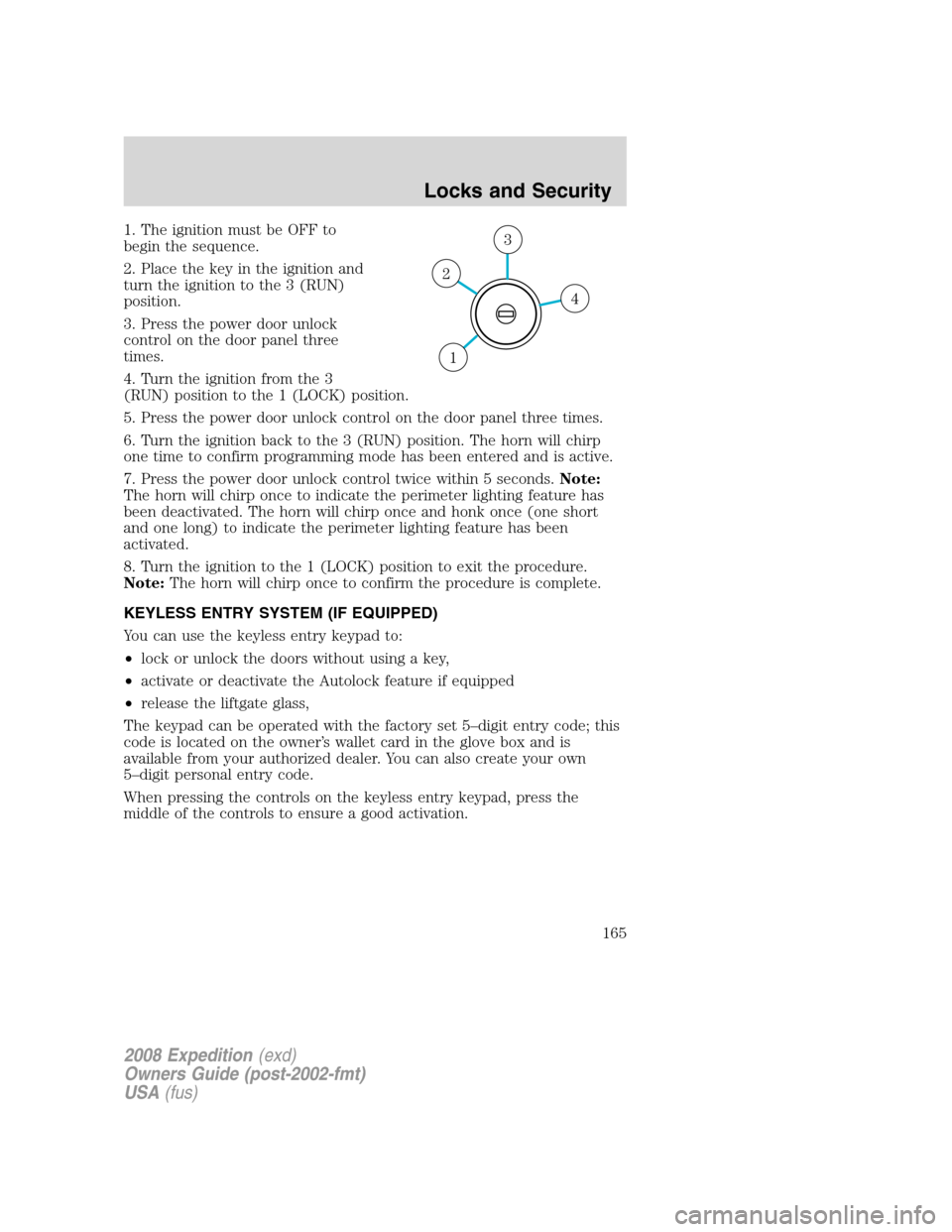 FORD EXPEDITION 2008 3.G Owners Manual 1. The ignition must be OFF to
begin the sequence.
2. Place the key in the ignition and
turn the ignition to the 3 (RUN)
position.
3. Press the power door unlock
control on the door panel three
times. FORD EXPEDITION 2008 3.G Owners Manual 1. The ignition must be OFF to
begin the sequence.
2. Place the key in the ignition and
turn the ignition to the 3 (RUN)
position.
3. Press the power door unlock
control on the door panel three
times.