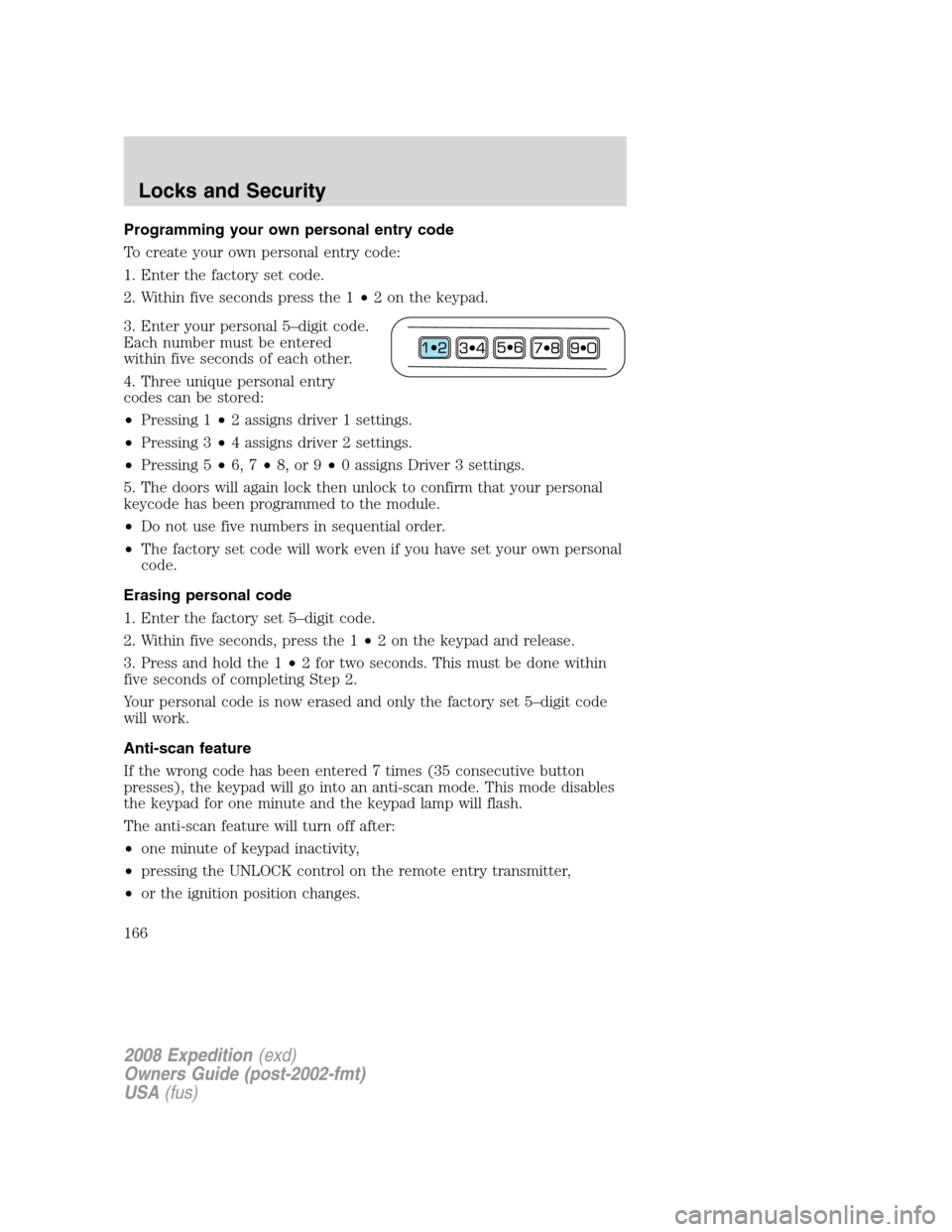 FORD EXPEDITION 2008 3.G Owners Manual Programming your own personal entry code
To create your own personal entry code:
1. Enter the factory set code.
2. Within five seconds press the 1•2 on the keypad.
3. Enter your personal 5–digit c FORD EXPEDITION 2008 3.G Owners Manual Programming your own personal entry code
To create your own personal entry code:
1. Enter the factory set code.
2. Within five seconds press the 1•2 on the keypad.
3. Enter your personal 5–digit c