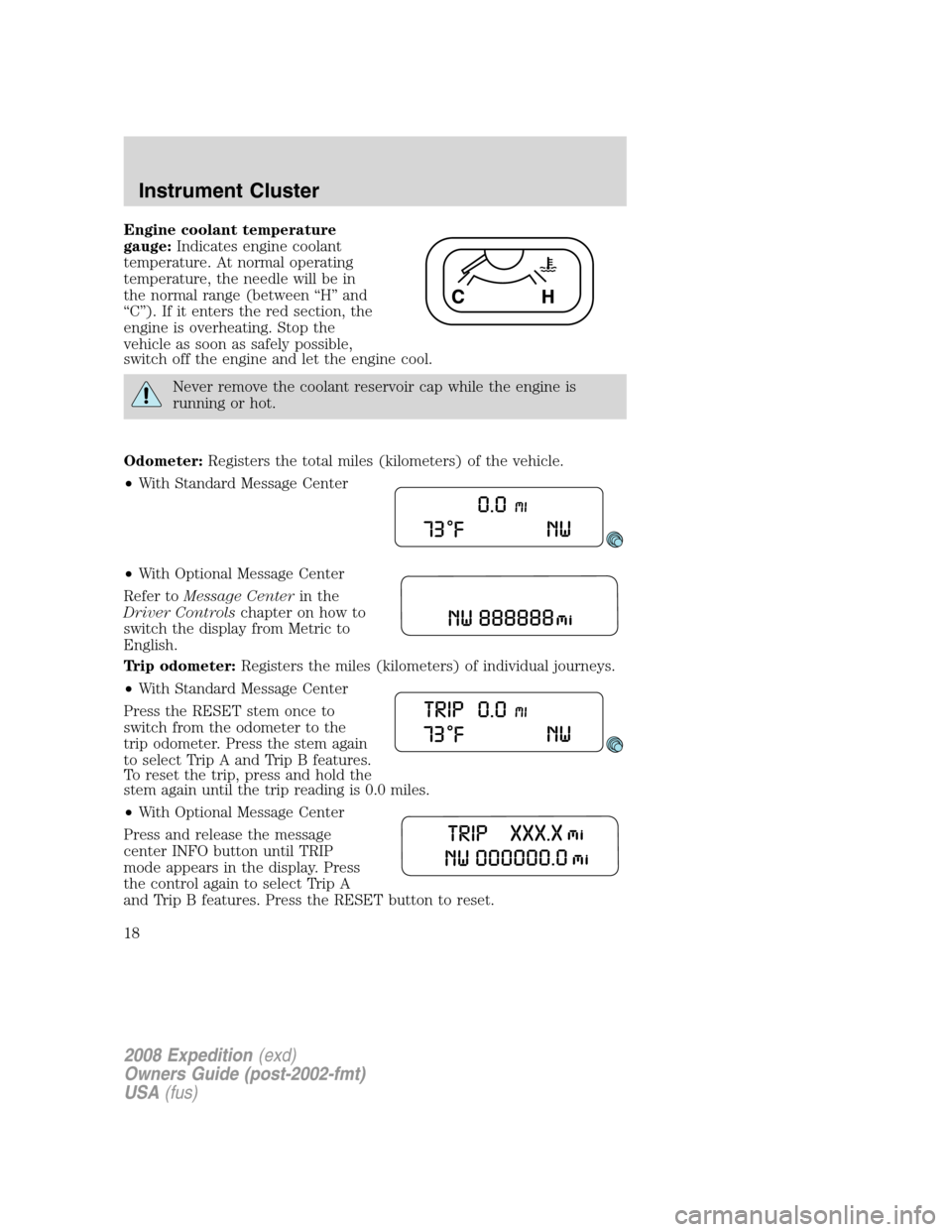 FORD EXPEDITION 2008 3.G Owners Manual Engine coolant temperature
gauge:Indicates engine coolant
temperature. At normal operating
temperature, the needle will be in
the normal range (between “H” and
“C”). If it enters the red secti FORD EXPEDITION 2008 3.G Owners Manual Engine coolant temperature
gauge:Indicates engine coolant
temperature. At normal operating
temperature, the needle will be in
the normal range (between “H” and
“C”). If it enters the red secti