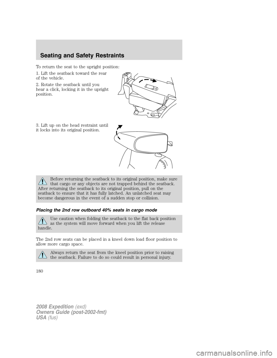 FORD EXPEDITION 2008 3.G Owners Manual To return the seat to the upright position:
1. Lift the seatback toward the rear
of the vehicle.
2. Rotate the seatback until you
hear a click, locking it in the upright
position.
3. Lift up on the he FORD EXPEDITION 2008 3.G Owners Manual To return the seat to the upright position:
1. Lift the seatback toward the rear
of the vehicle.
2. Rotate the seatback until you
hear a click, locking it in the upright
position.
3. Lift up on the he