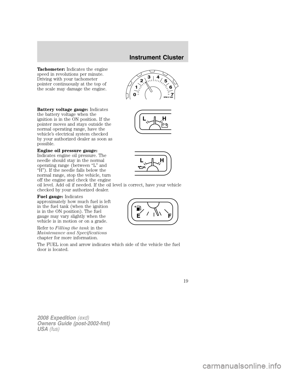 FORD EXPEDITION 2008 3.G Owners Manual Tachometer:Indicates the engine
speed in revolutions per minute.
Driving with your tachometer
pointer continuously at the top of
the scale may damage the engine.
Battery voltage gauge:Indicates
the ba FORD EXPEDITION 2008 3.G Owners Manual Tachometer:Indicates the engine
speed in revolutions per minute.
Driving with your tachometer
pointer continuously at the top of
the scale may damage the engine.
Battery voltage gauge:Indicates
the ba