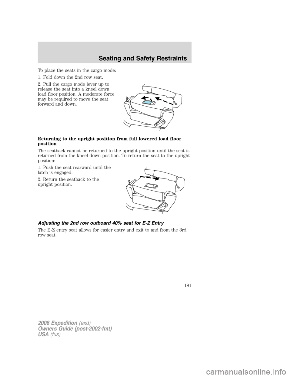 FORD EXPEDITION 2008 3.G Owners Manual To place the seats in the cargo mode:
1. Fold down the 2nd row seat.
2. Pull the cargo mode lever up to
release the seat into a kneel down
load floor position. A moderate force
may be required to move