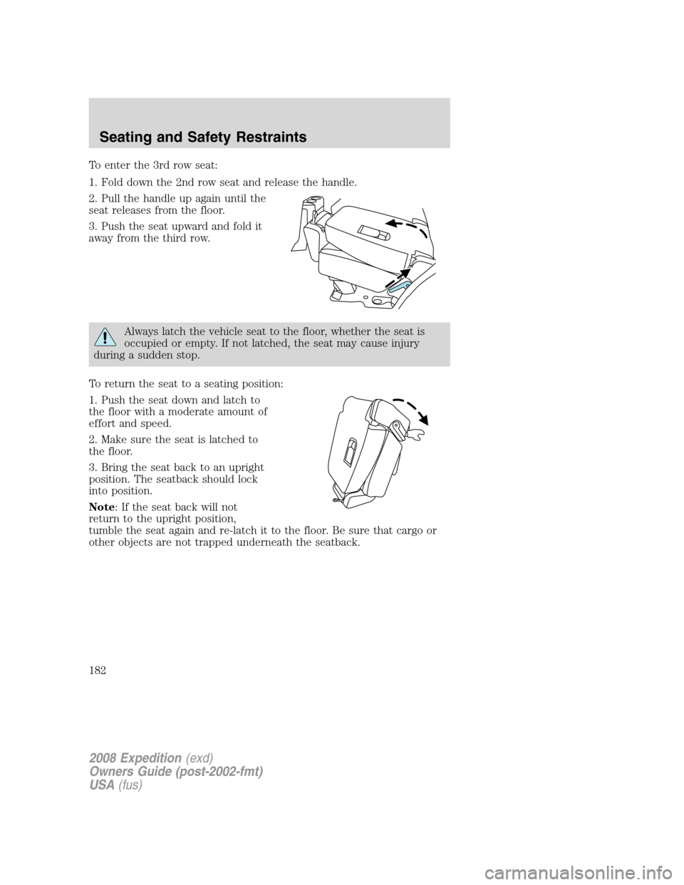 FORD EXPEDITION 2008 3.G Owners Manual To enter the 3rd row seat:
1. Fold down the 2nd row seat and release the handle.
2. Pull the handle up again until the
seat releases from the floor.
3. Push the seat upward and fold it
away from the t