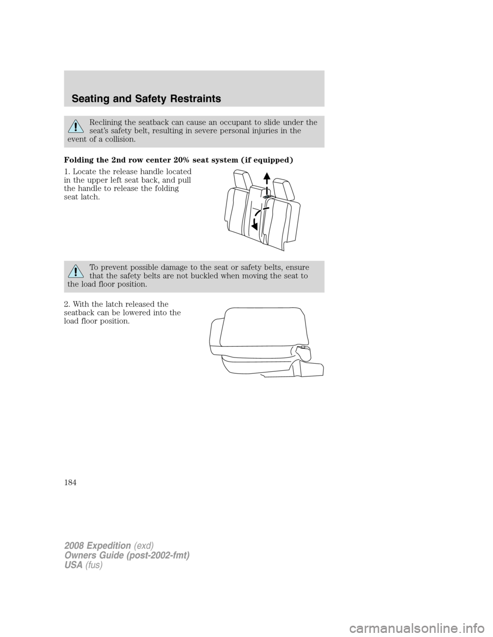 FORD EXPEDITION 2008 3.G Owners Manual Reclining the seatback can cause an occupant to slide under the
seat’s safety belt, resulting in severe personal injuries in the
event of a collision.
Folding the 2nd row center 20% seat system (if 