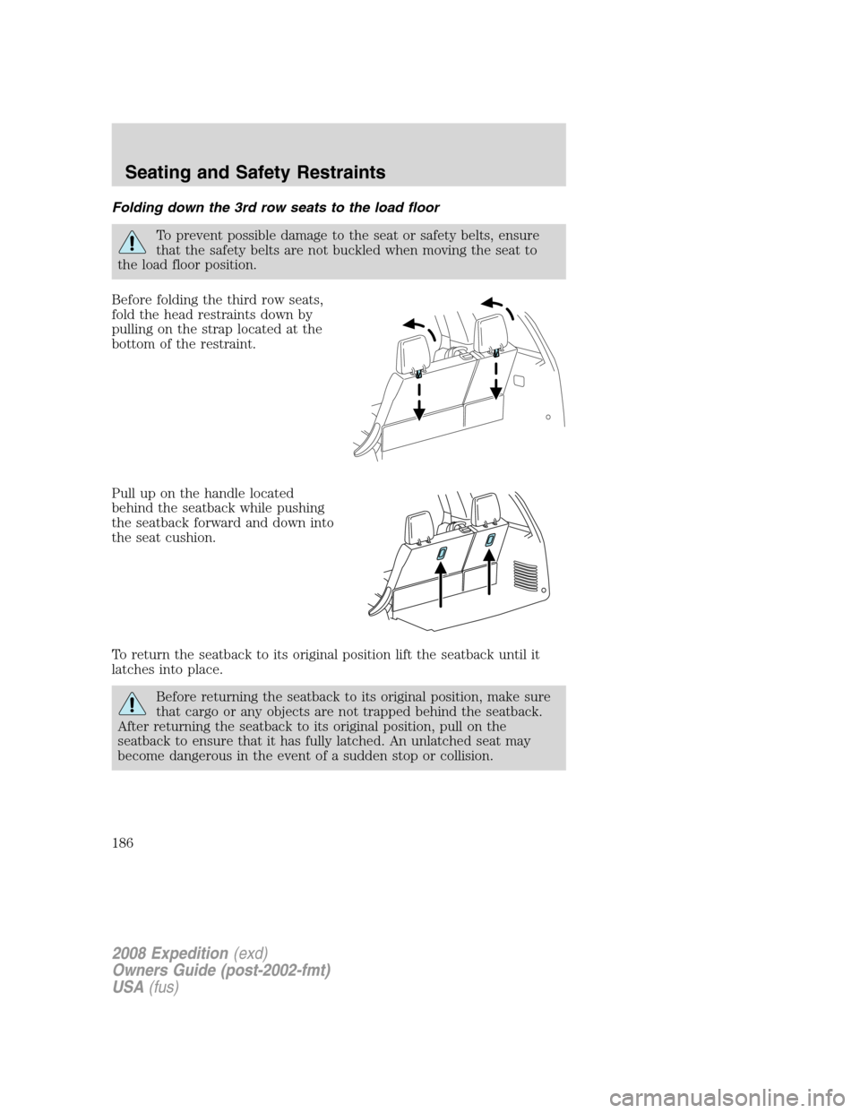 FORD EXPEDITION 2008 3.G Owners Manual Folding down the 3rd row seats to the load floor
To prevent possible damage to the seat or safety belts, ensure
that the safety belts are not buckled when moving the seat to
the load floor position.
B