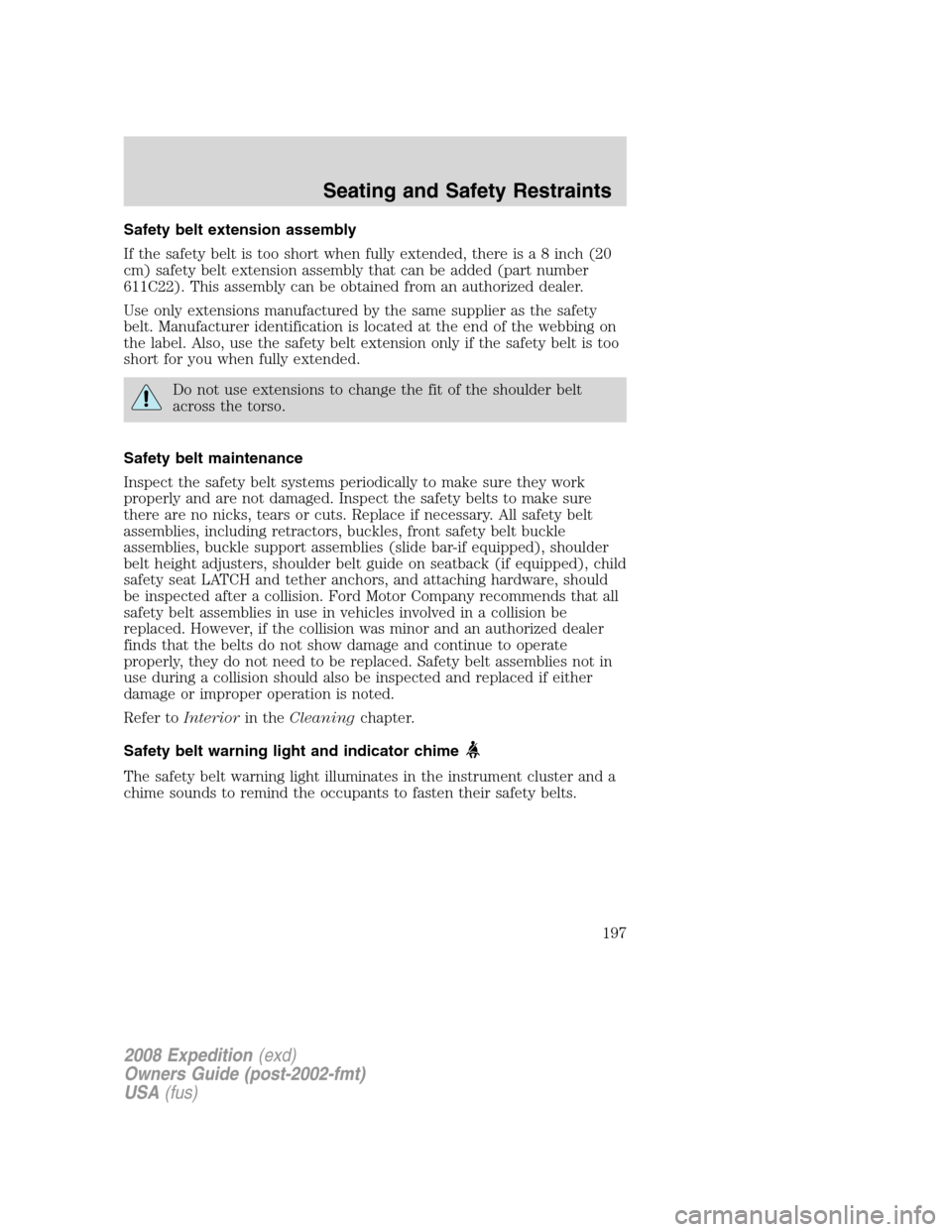FORD EXPEDITION 2008 3.G Owners Manual Safety belt extension assembly
If the safety belt is too short when fully extended, there is a 8 inch (20
cm) safety belt extension assembly that can be added (part number
611C22). This assembly can b FORD EXPEDITION 2008 3.G Owners Manual Safety belt extension assembly
If the safety belt is too short when fully extended, there is a 8 inch (20
cm) safety belt extension assembly that can be added (part number
611C22). This assembly can b
