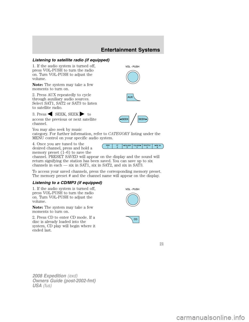 FORD EXPEDITION 2008 3.G Owners Manual Listening to satellite radio (if equipped)
1. If the audio system is turned off,
press VOL-PUSH to turn the radio
on. Turn VOL-PUSH to adjust the
volume.
Note:The system may take a few
moments to turn FORD EXPEDITION 2008 3.G Owners Manual Listening to satellite radio (if equipped)
1. If the audio system is turned off,
press VOL-PUSH to turn the radio
on. Turn VOL-PUSH to adjust the
volume.
Note:The system may take a few
moments to turn