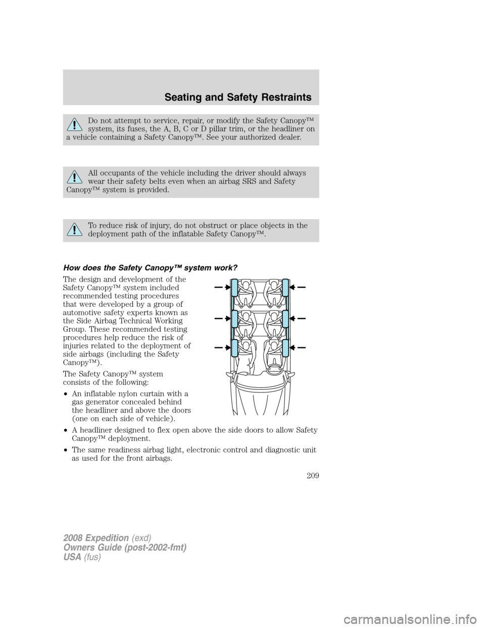 FORD EXPEDITION 2008 3.G Owners Manual Do not attempt to service, repair, or modify the Safety Canopy™
system, its fuses, the A, B, C or D pillar trim, or the headliner on
a vehicle containing a Safety Canopy™. See your authorized deal FORD EXPEDITION 2008 3.G Owners Manual Do not attempt to service, repair, or modify the Safety Canopy™
system, its fuses, the A, B, C or D pillar trim, or the headliner on
a vehicle containing a Safety Canopy™. See your authorized deal