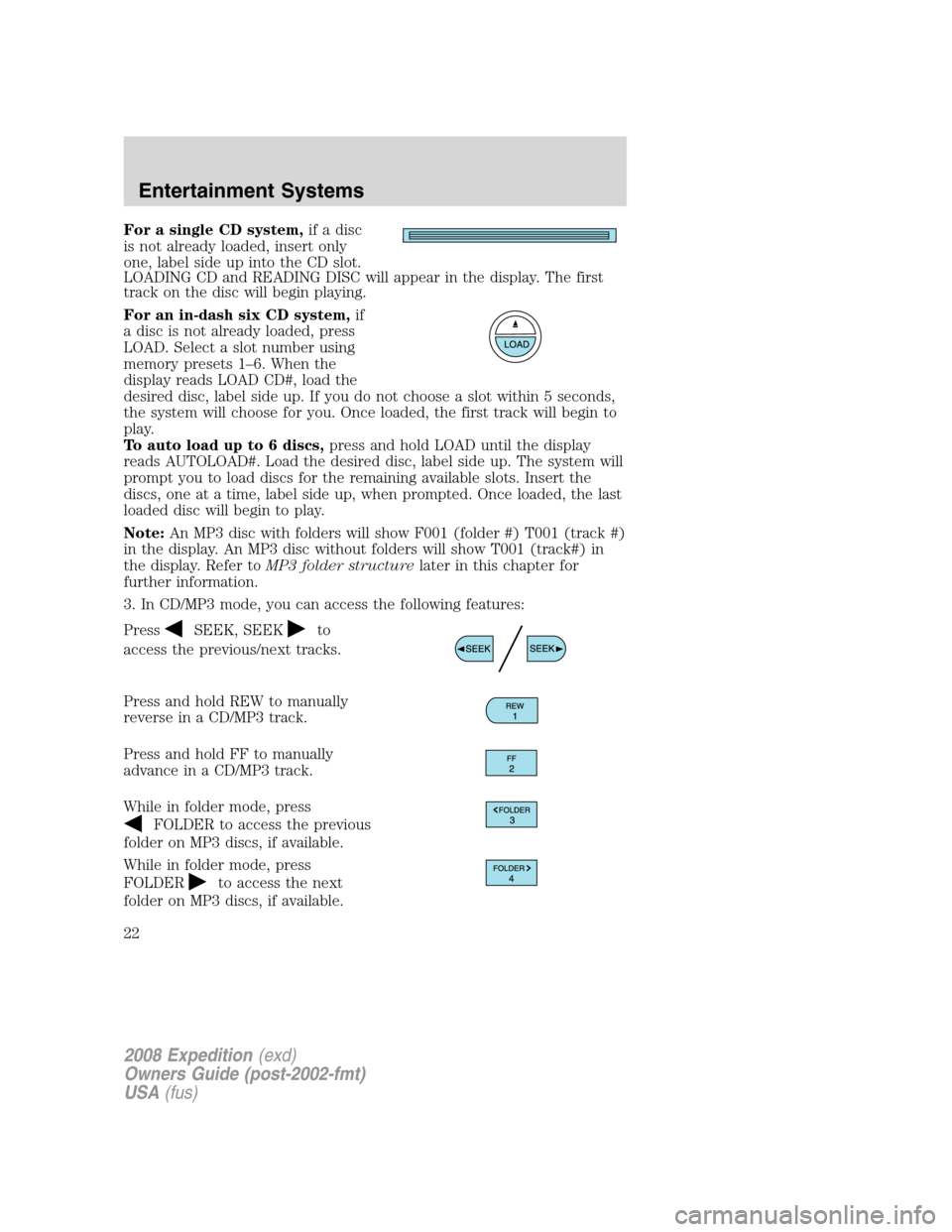 FORD EXPEDITION 2008 3.G Owners Manual For a single CD system,if a disc
is not already loaded, insert only
one, label side up into the CD slot.
LOADING CD and READING DISC will appear in the display. The first
track on the disc will begin FORD EXPEDITION 2008 3.G Owners Manual For a single CD system,if a disc
is not already loaded, insert only
one, label side up into the CD slot.
LOADING CD and READING DISC will appear in the display. The first
track on the disc will begin