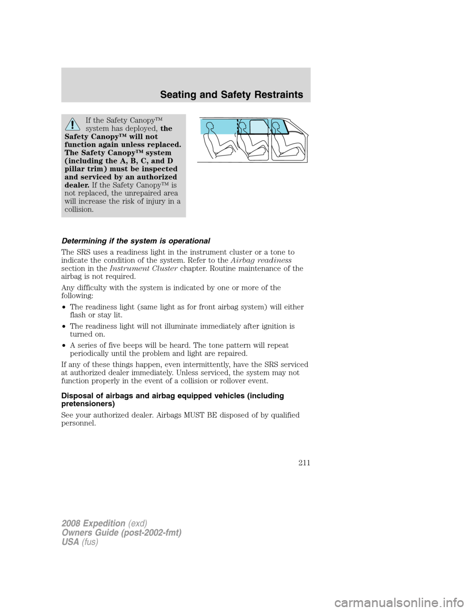 FORD EXPEDITION 2008 3.G Owners Manual If the Safety Canopy™
system has deployed,the
Safety Canopy™ will not
function again unless replaced.
The Safety Canopy™ system
(including the A, B, C, and D
pillar trim) must be inspected
and s FORD EXPEDITION 2008 3.G Owners Manual If the Safety Canopy™
system has deployed,the
Safety Canopy™ will not
function again unless replaced.
The Safety Canopy™ system
(including the A, B, C, and D
pillar trim) must be inspected
and s
