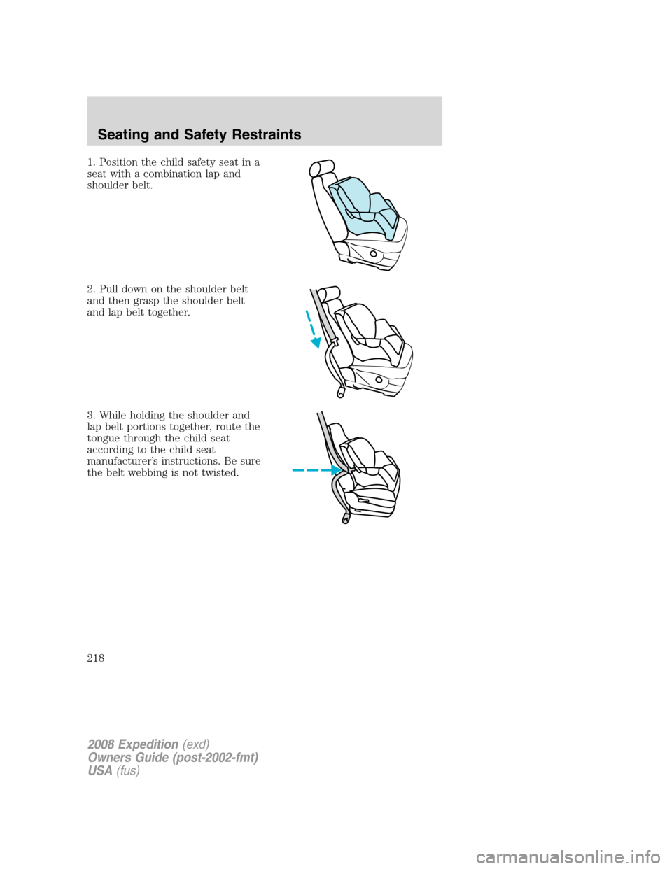 FORD EXPEDITION 2008 3.G Owners Manual 1. Position the child safety seat in a
seat with a combination lap and
shoulder belt.
2. Pull down on the shoulder belt
and then grasp the shoulder belt
and lap belt together.
3. While holding the sho