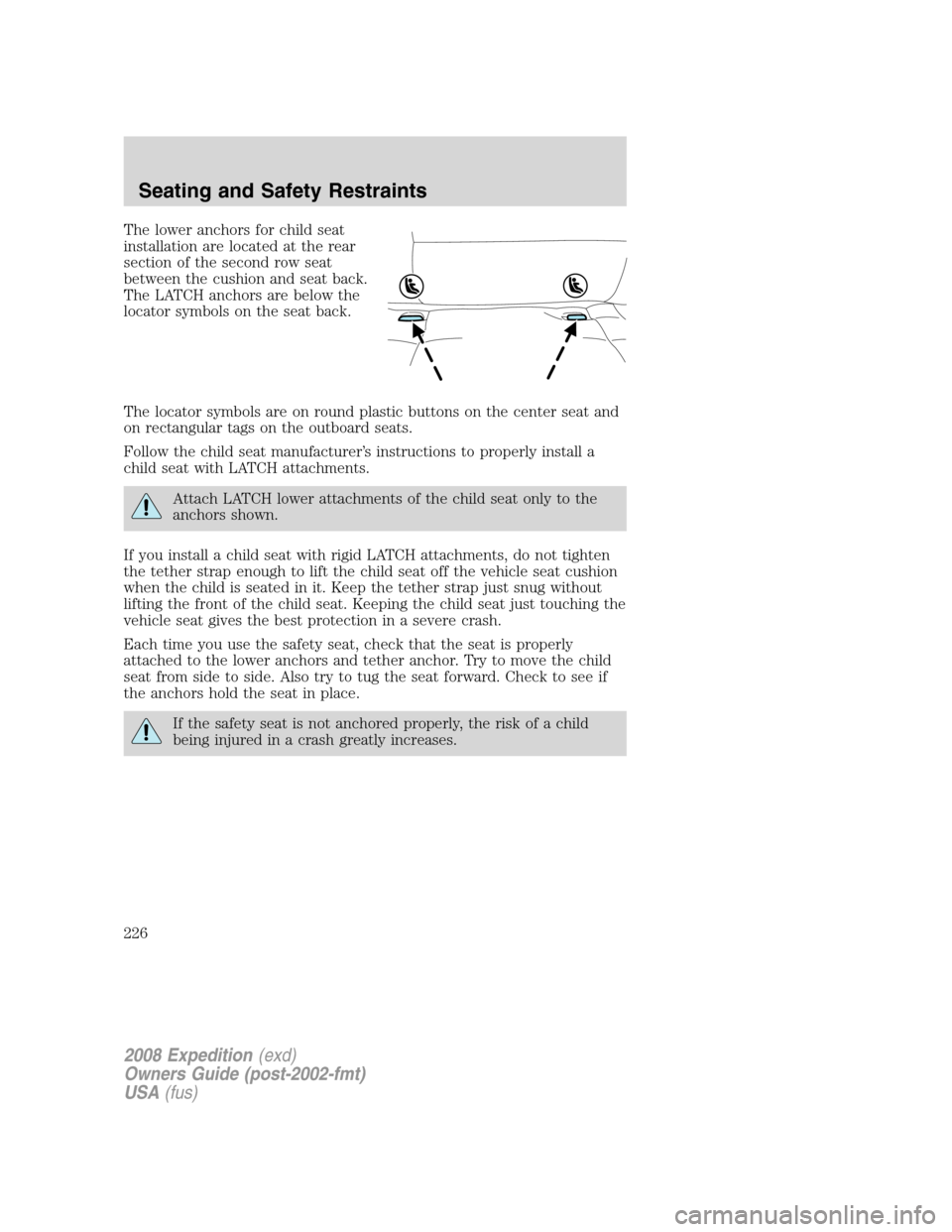 FORD EXPEDITION 2008 3.G Owners Manual The lower anchors for child seat
installation are located at the rear
section of the second row seat
between the cushion and seat back.
The LATCH anchors are below the
locator symbols on the seat back FORD EXPEDITION 2008 3.G Owners Manual The lower anchors for child seat
installation are located at the rear
section of the second row seat
between the cushion and seat back.
The LATCH anchors are below the
locator symbols on the seat back
