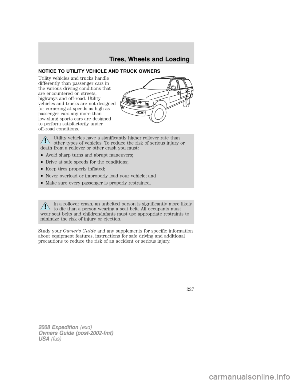 FORD EXPEDITION 2008 3.G Owners Manual NOTICE TO UTILITY VEHICLE AND TRUCK OWNERS
Utility vehicles and trucks handle
differently than passenger cars in
the various driving conditions that
are encountered on streets,
highways and off-road. FORD EXPEDITION 2008 3.G Owners Manual NOTICE TO UTILITY VEHICLE AND TRUCK OWNERS
Utility vehicles and trucks handle
differently than passenger cars in
the various driving conditions that
are encountered on streets,
highways and off-road.