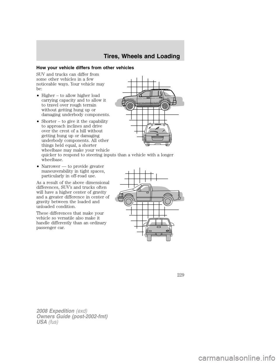 FORD EXPEDITION 2008 3.G Owners Manual How your vehicle differs from other vehicles
SUV and trucks can differ from
some other vehicles in a few
noticeable ways. Your vehicle may
be:
•Higher – to allow higher load
carrying capacity and FORD EXPEDITION 2008 3.G Owners Manual How your vehicle differs from other vehicles
SUV and trucks can differ from
some other vehicles in a few
noticeable ways. Your vehicle may
be:
•Higher – to allow higher load
carrying capacity and