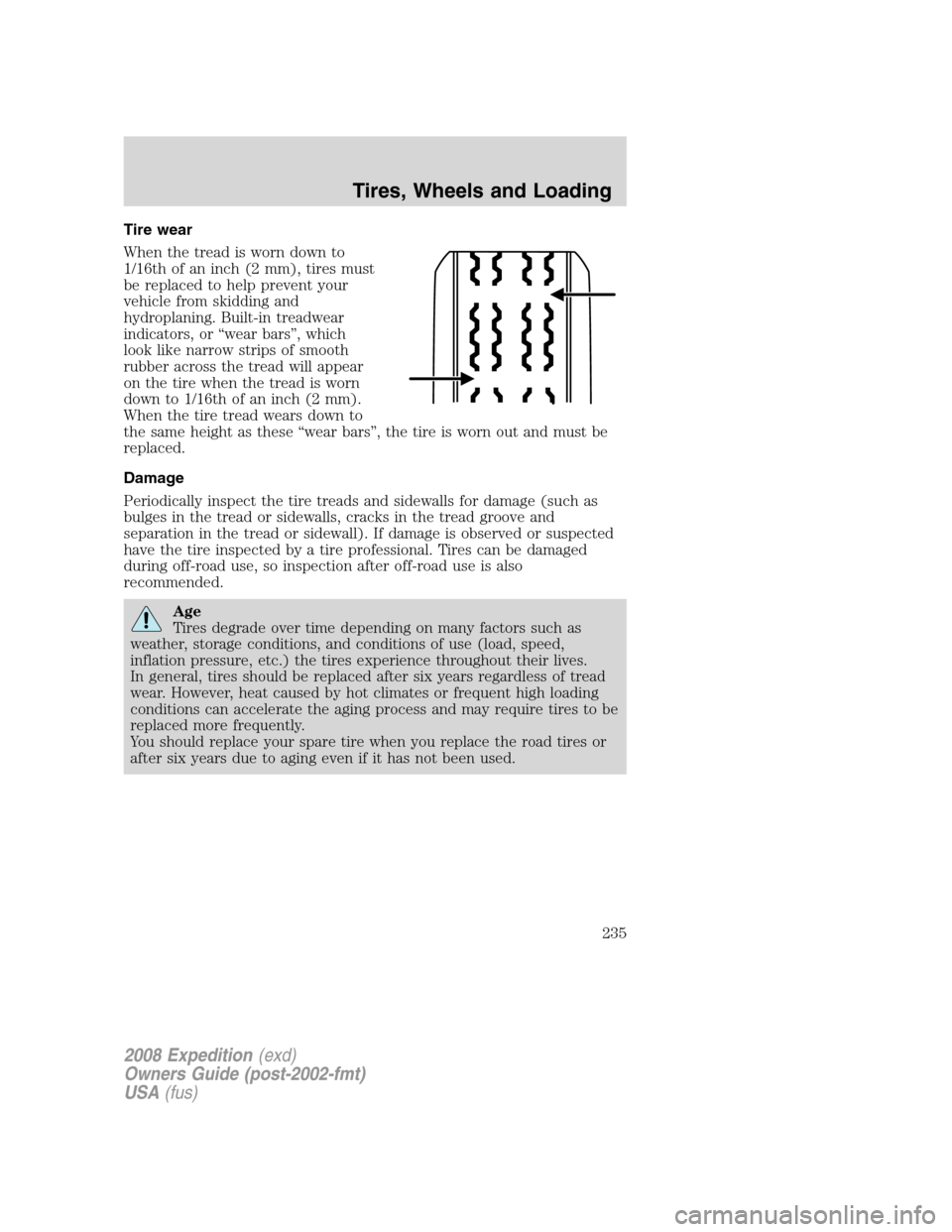 FORD EXPEDITION 2008 3.G Owners Manual Tire wear
When the tread is worn down to
1/16th of an inch (2 mm), tires must
be replaced to help prevent your
vehicle from skidding and
hydroplaning. Built-in treadwear
indicators, or “wear bars” FORD EXPEDITION 2008 3.G Owners Manual Tire wear
When the tread is worn down to
1/16th of an inch (2 mm), tires must
be replaced to help prevent your
vehicle from skidding and
hydroplaning. Built-in treadwear
indicators, or “wear bars”