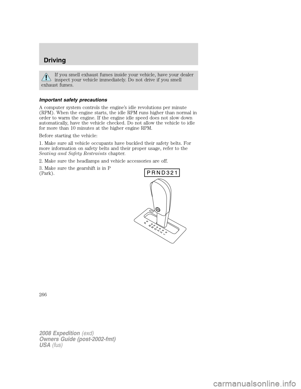 FORD EXPEDITION 2008 3.G Owners Manual If you smell exhaust fumes inside your vehicle, have your dealer
inspect your vehicle immediately. Do not drive if you smell
exhaust fumes.
Important safety precautions
A computer system controls the 