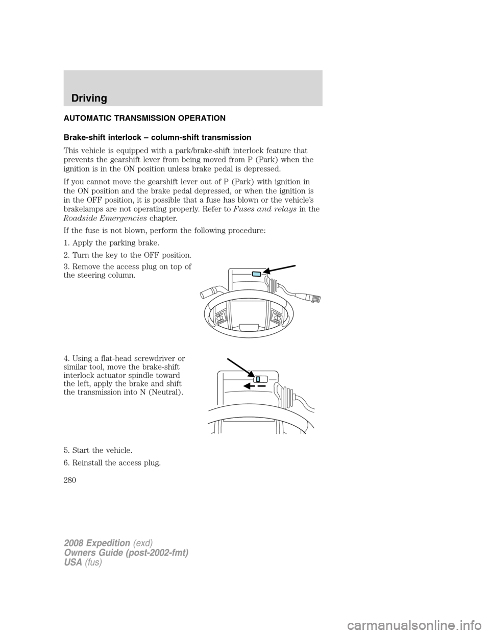 FORD EXPEDITION 2008 3.G Owners Manual AUTOMATIC TRANSMISSION OPERATION
Brake-shift interlock – column-shift transmission
This vehicle is equipped with a park/brake-shift interlock feature that
prevents the gearshift lever from being mov FORD EXPEDITION 2008 3.G Owners Manual AUTOMATIC TRANSMISSION OPERATION
Brake-shift interlock – column-shift transmission
This vehicle is equipped with a park/brake-shift interlock feature that
prevents the gearshift lever from being mov