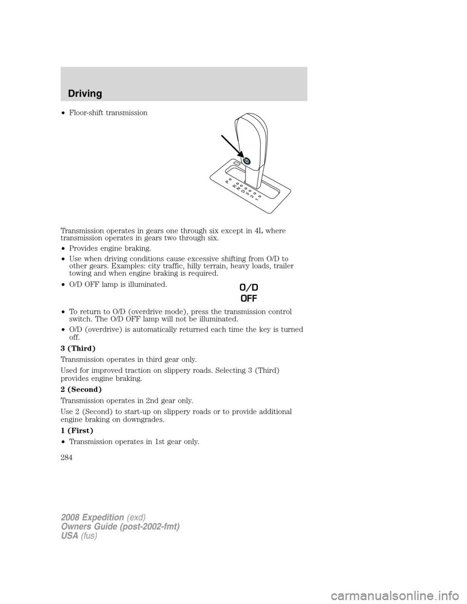 FORD EXPEDITION 2008 3.G Owners Manual •Floor-shift transmission
Transmission operates in gears one through six except in 4L where
transmission operates in gears two through six.
•Provides engine braking.
•Use when driving conditions