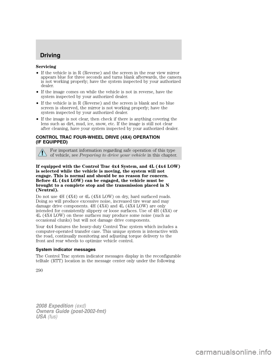 FORD EXPEDITION 2008 3.G Owners Manual Servicing
•If the vehicle is in R (Reverse) and the screen in the rear view mirror
appears blue for three seconds and turns blank afterwards, the camera
is not working properly; have the system insp