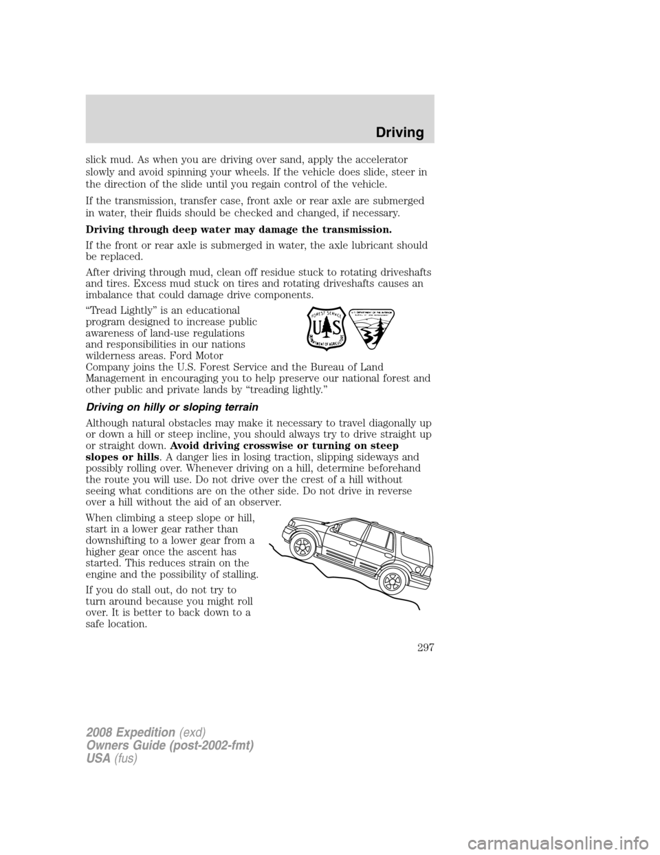 FORD EXPEDITION 2008 3.G Owners Manual slick mud. As when you are driving over sand, apply the accelerator
slowly and avoid spinning your wheels. If the vehicle does slide, steer in
the direction of the slide until you regain control of th FORD EXPEDITION 2008 3.G Owners Manual slick mud. As when you are driving over sand, apply the accelerator
slowly and avoid spinning your wheels. If the vehicle does slide, steer in
the direction of the slide until you regain control of th