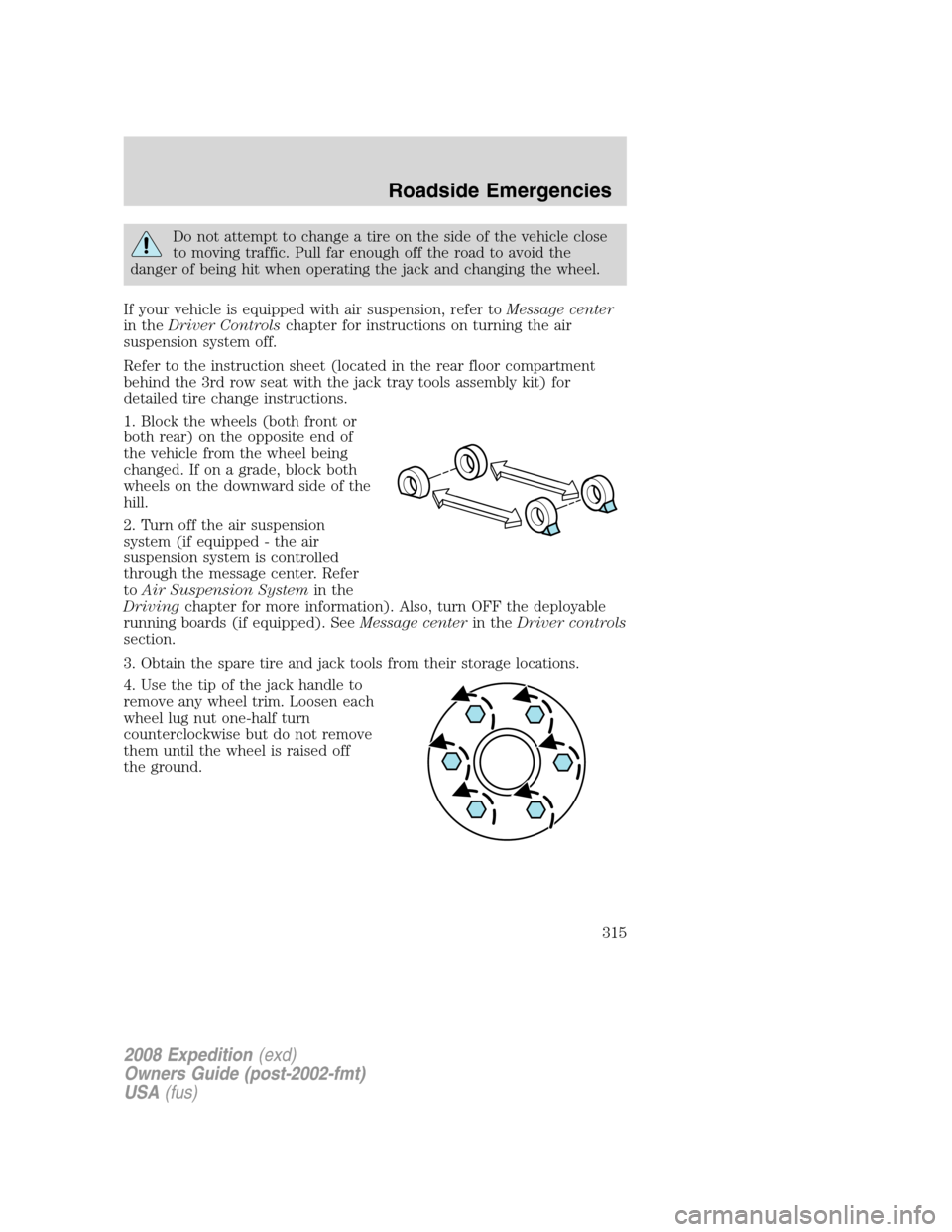 FORD EXPEDITION 2008 3.G Owners Manual 
Do not attempt to change a tire on the side of the vehicle close
to moving traffic. Pull far enough off the road to avoid the
danger of being hit when operating the jack and changing the wheel.
If yo