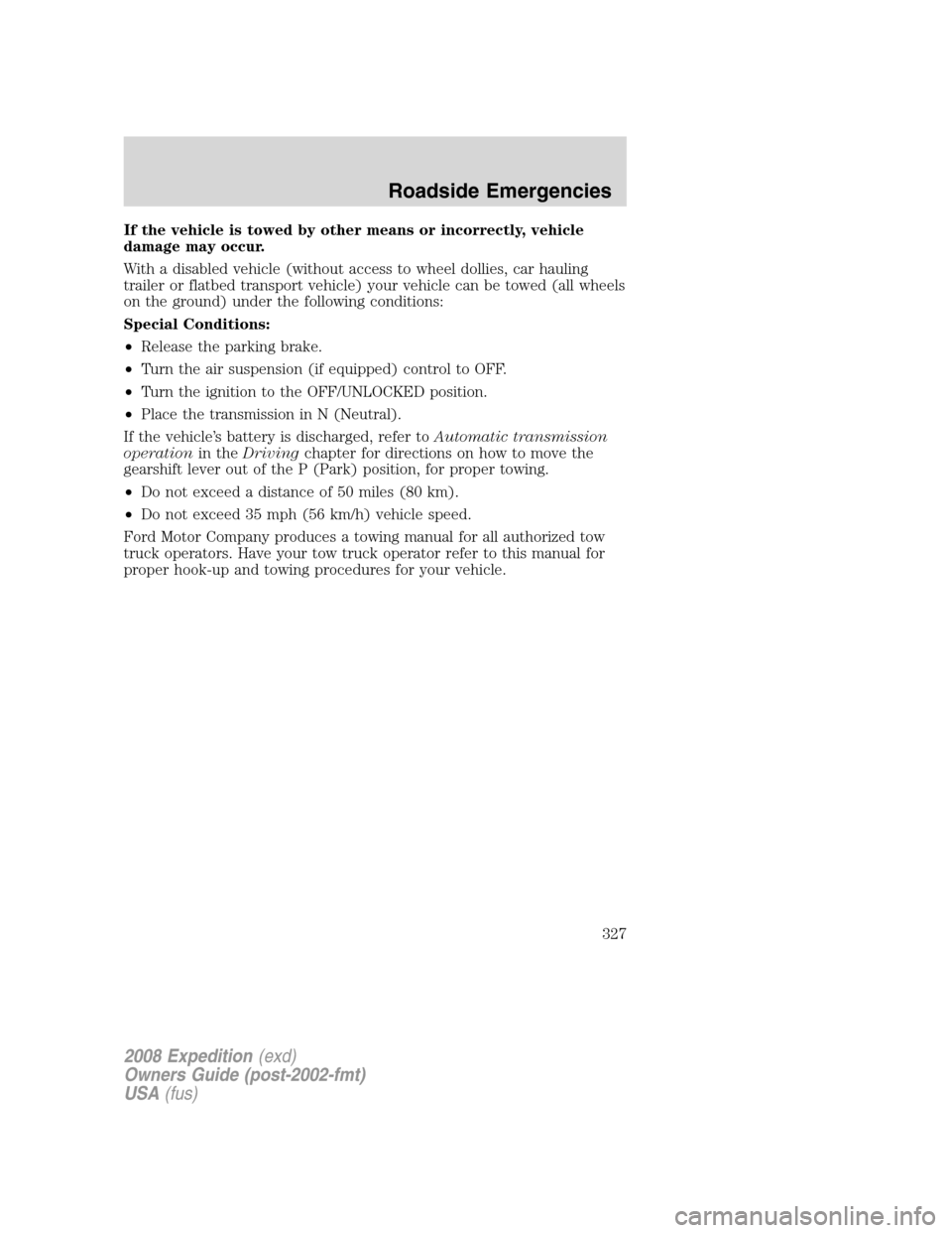 FORD EXPEDITION 2008 3.G Owners Manual If the vehicle is towed by other means or incorrectly, vehicle
damage may occur.
With a disabled vehicle (without access to wheel dollies, car hauling
trailer or flatbed transport vehicle) your vehicl FORD EXPEDITION 2008 3.G Owners Manual If the vehicle is towed by other means or incorrectly, vehicle
damage may occur.
With a disabled vehicle (without access to wheel dollies, car hauling
trailer or flatbed transport vehicle) your vehicl
