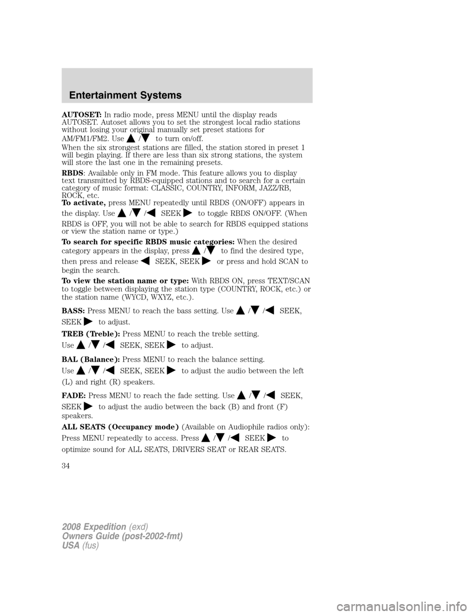 FORD EXPEDITION 2008 3.G Owners Manual AUTOSET:In radio mode, press MENU until the display reads
AUTOSET. Autoset allows you to set the strongest local radio stations
without losing your original manually set preset stations for
AM/FM1/FM2 FORD EXPEDITION 2008 3.G Owners Manual AUTOSET:In radio mode, press MENU until the display reads
AUTOSET. Autoset allows you to set the strongest local radio stations
without losing your original manually set preset stations for
AM/FM1/FM2