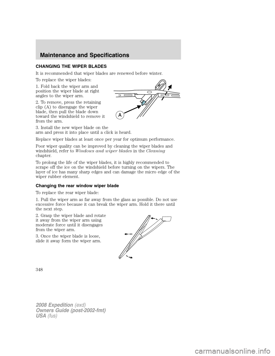 FORD EXPEDITION 2008 3.G Owners Manual CHANGING THE WIPER BLADES
It is recommended that wiper blades are renewed before winter.
To replace the wiper blades:
1. Fold back the wiper arm and
position the wiper blade at right
angles to the wip