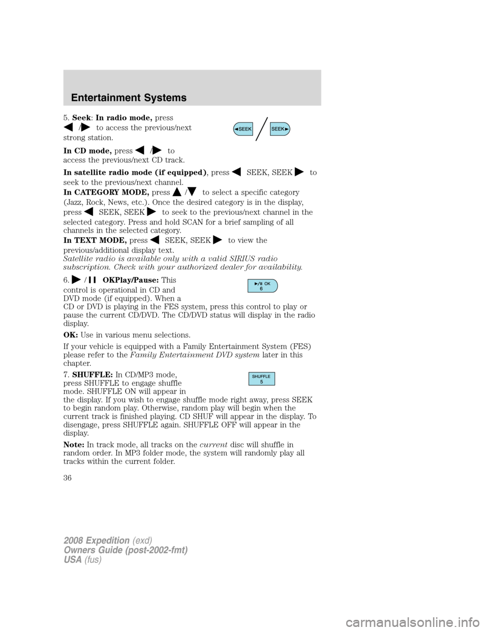 FORD EXPEDITION 2008 3.G Owners Manual 5.Seek:In radio mode,press
/to access the previous/next
strong station.
In CD mode,press
/to
access the previous/next CD track.
In satellite radio mode (if equipped), press
SEEK, SEEKto
seek to the pr FORD EXPEDITION 2008 3.G Owners Manual 5.Seek:In radio mode,press
/to access the previous/next
strong station.
In CD mode,press
/to
access the previous/next CD track.
In satellite radio mode (if equipped), press
SEEK, SEEKto
seek to the pr