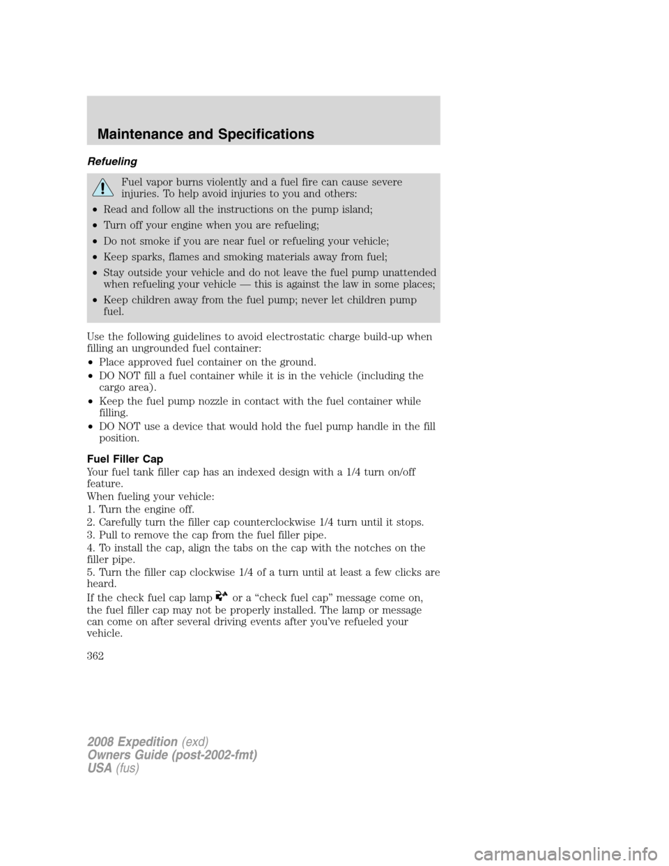 FORD EXPEDITION 2008 3.G Owners Manual Refueling
Fuel vapor burns violently and a fuel fire can cause severe
injuries. To help avoid injuries to you and others:
•Read and follow all the instructions on the pump island;
•Turn off your e FORD EXPEDITION 2008 3.G Owners Manual Refueling
Fuel vapor burns violently and a fuel fire can cause severe
injuries. To help avoid injuries to you and others:
•Read and follow all the instructions on the pump island;
•Turn off your e