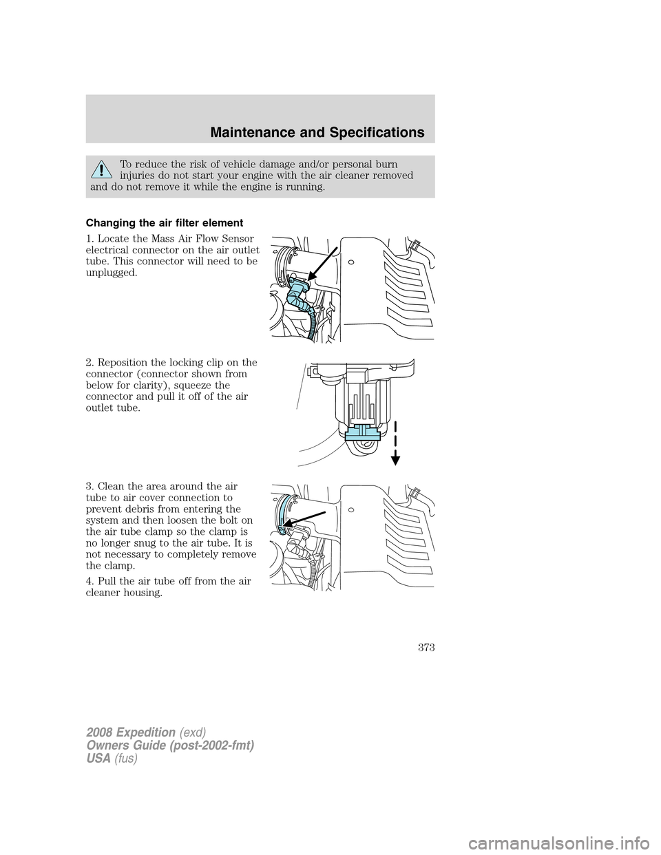 FORD EXPEDITION 2008 3.G Owners Manual To reduce the risk of vehicle damage and/or personal burn
injuries do not start your engine with the air cleaner removed
and do not remove it while the engine is running.
Changing the air filter eleme